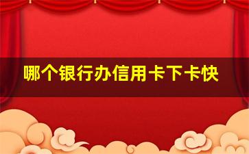 哪个银行办信用卡下卡快