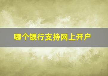 哪个银行支持网上开户