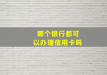 哪个银行都可以办理信用卡吗