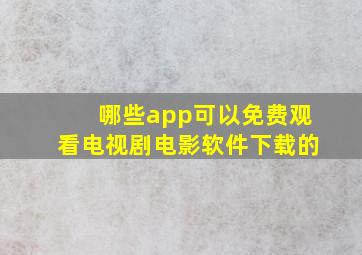 哪些app可以免费观看电视剧电影软件下载的