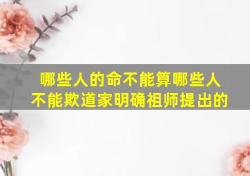 哪些人的命不能算哪些人不能欺道家明确祖师提出的