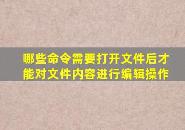 哪些命令需要打开文件后才能对文件内容进行编辑操作