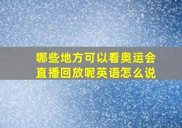 哪些地方可以看奥运会直播回放呢英语怎么说