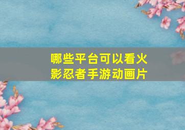 哪些平台可以看火影忍者手游动画片