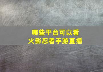 哪些平台可以看火影忍者手游直播