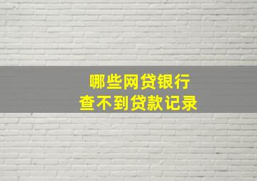 哪些网贷银行查不到贷款记录