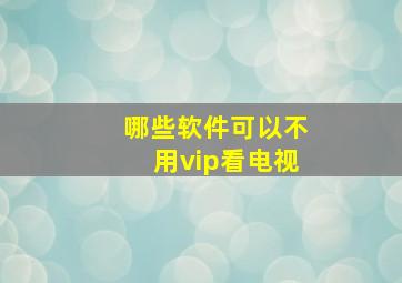 哪些软件可以不用vip看电视