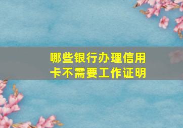 哪些银行办理信用卡不需要工作证明