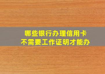 哪些银行办理信用卡不需要工作证明才能办