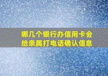 哪几个银行办信用卡会给亲属打电话确认信息