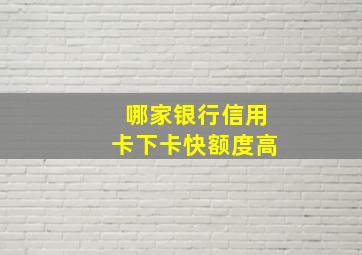 哪家银行信用卡下卡快额度高