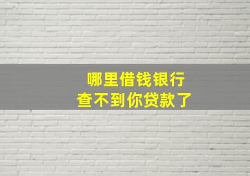 哪里借钱银行查不到你贷款了