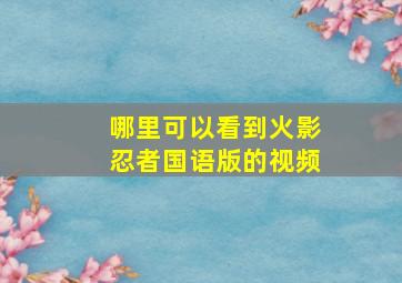 哪里可以看到火影忍者国语版的视频