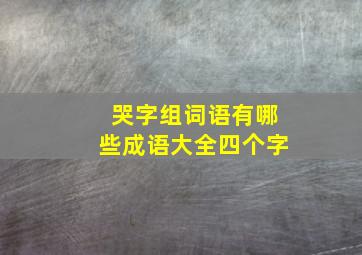 哭字组词语有哪些成语大全四个字