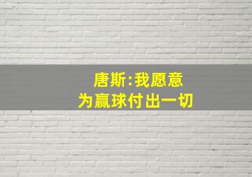 唐斯:我愿意为赢球付出一切