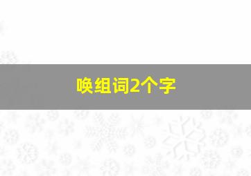 唤组词2个字