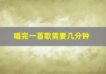 唱完一首歌需要几分钟