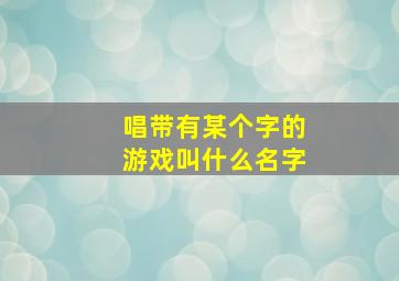 唱带有某个字的游戏叫什么名字