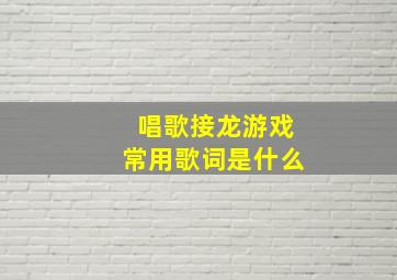 唱歌接龙游戏常用歌词是什么