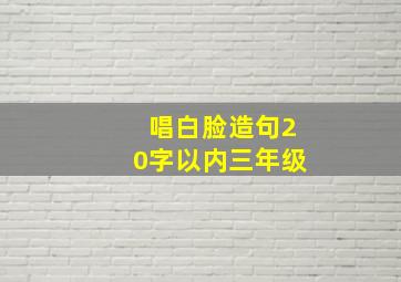 唱白脸造句20字以内三年级