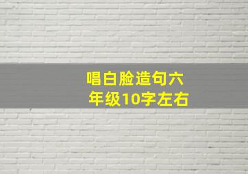 唱白脸造句六年级10字左右