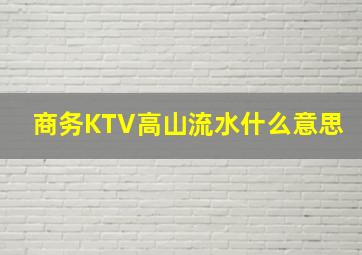 商务KTV高山流水什么意思