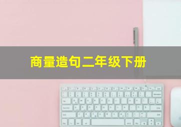 商量造句二年级下册