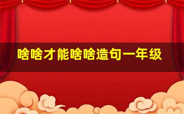 啥啥才能啥啥造句一年级