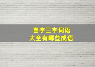 喜字三字词语大全有哪些成语