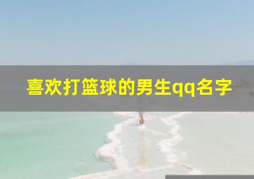 喜欢打篮球的男生qq名字