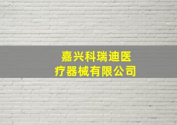 嘉兴科瑞迪医疗器械有限公司