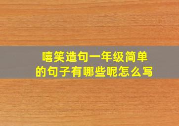 嘻笑造句一年级简单的句子有哪些呢怎么写