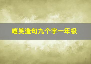 嘻笑造句九个字一年级