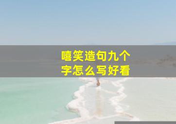 嘻笑造句九个字怎么写好看