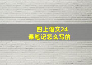 四上语文24课笔记怎么写的