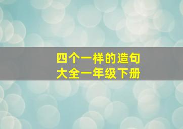 四个一样的造句大全一年级下册