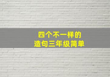 四个不一样的造句三年级简单