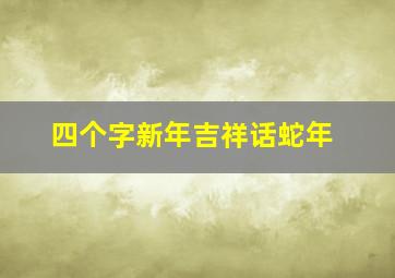 四个字新年吉祥话蛇年