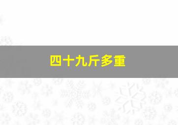 四十九斤多重