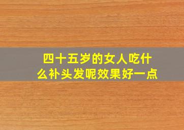 四十五岁的女人吃什么补头发呢效果好一点