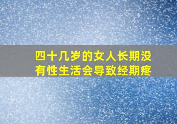 四十几岁的女人长期没有性生活会导致经期疼