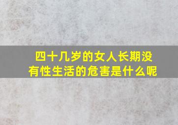 四十几岁的女人长期没有性生活的危害是什么呢