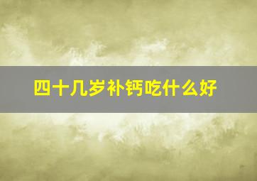 四十几岁补钙吃什么好