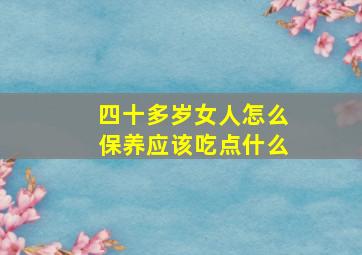 四十多岁女人怎么保养应该吃点什么