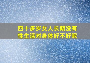 四十多岁女人长期没有性生活对身体好不好呢