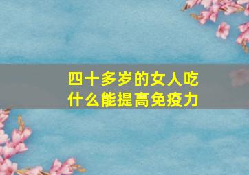 四十多岁的女人吃什么能提高免疫力