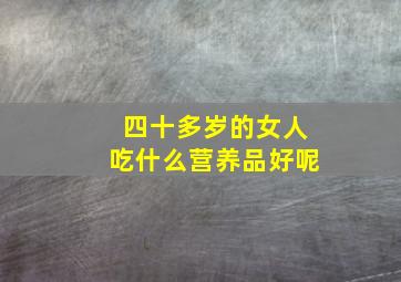 四十多岁的女人吃什么营养品好呢