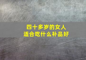 四十多岁的女人适合吃什么补品好