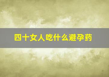 四十女人吃什么避孕药