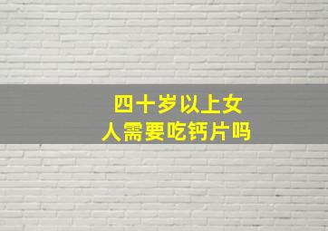 四十岁以上女人需要吃钙片吗